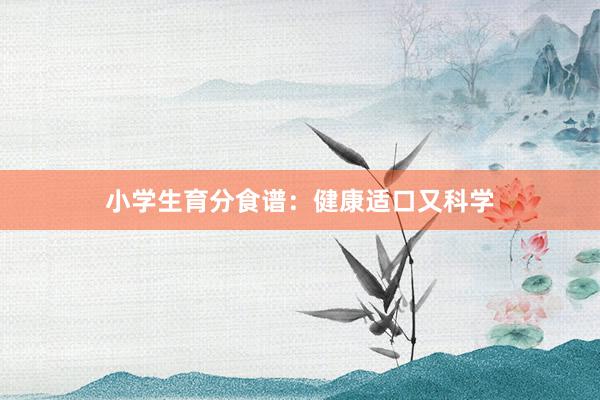 小学生育分食谱：健康适口又科学